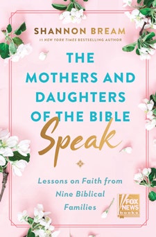 The Mothers and Daughters of the Bible Speak Lessons on Faith from Nine Biblical Families by Shannon Bream